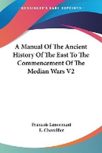 Cover image for A Manual of the Ancient History of the East to the Commencement of the Median Wars V2