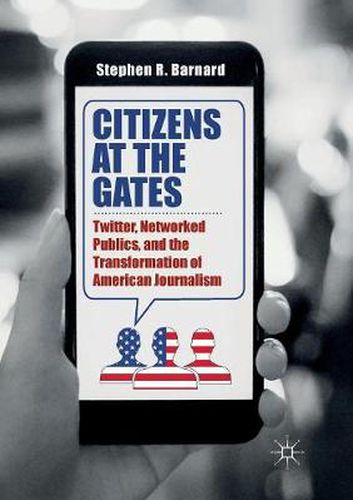 Cover image for Citizens at the Gates: Twitter, Networked Publics, and the Transformation of American Journalism