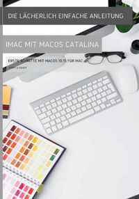 Cover image for Die lacherlich einfache Anleitung zum iMac mit MacOS Catalina: Erste Schritte mit MacOS 10.15 fur Mac