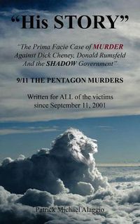 Cover image for His STORY: The Prima Facie Case of MURDER Against Dick Cheney, Donald Rumsfeld And the SHADOW Government: 9/11 THE PENTAGON MURDERS