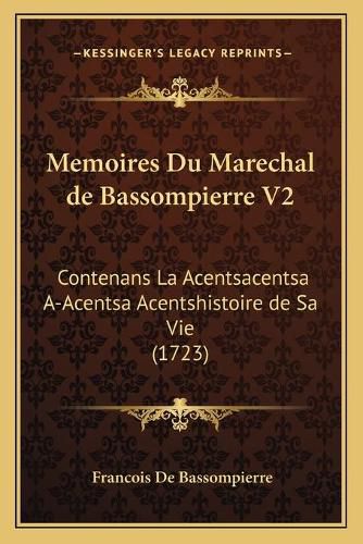 Memoires Du Marechal de Bassompierre V2: Contenans La Acentsacentsa A-Acentsa Acentshistoire de Sa Vie (1723)