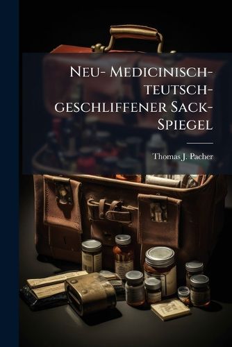 Cover image for Neu- Medicinisch- Teutsch- Geschliffener Sack-Spiegel