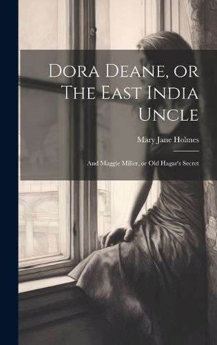 Cover image for Dora Deane, or The East India Uncle; and Maggie Miller, or Old Hagar's Secret