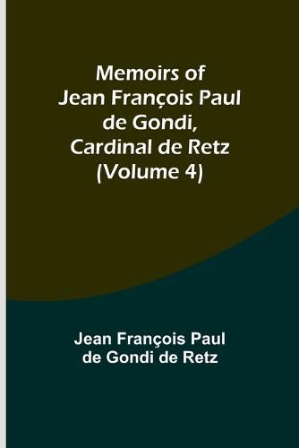 Memoirs of Jean Francois Paul de Gondi, Cardinal de Retz (Volume 4)