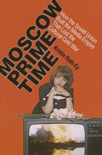 Cover image for Moscow Prime Time: How the Soviet Union Built the Media Empire that Lost the Cultural Cold War