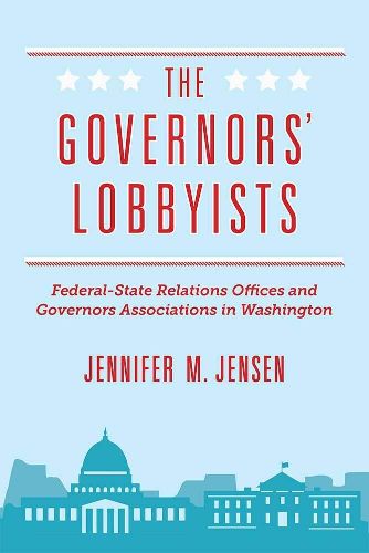 Cover image for The Governors' Lobbyists: Federal-State Relations Offices and Governors Associations in Washington