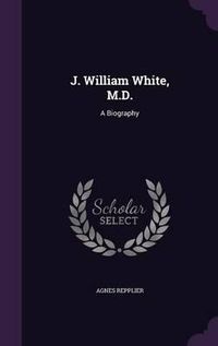 Cover image for J. William White, M.D.: A Biography