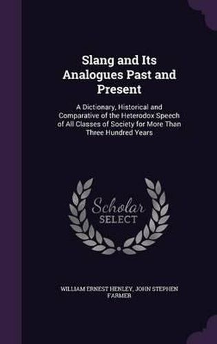 Slang and Its Analogues Past and Present: A Dictionary, Historical and Comparative of the Heterodox Speech of All Classes of Society for More Than Three Hundred Years