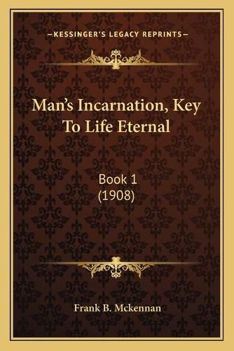 Cover image for Man's Incarnation, Key to Life Eternal: Book 1 (1908)