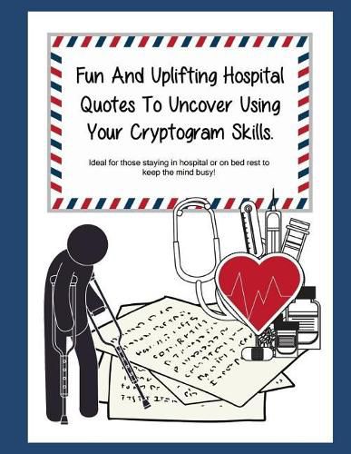 Fun And Uplifting Hospital Quotes To Uncover Using Your Cryptogram Skills.: Ideal for those staying in hospital or on bed rest to keep the mind busy!