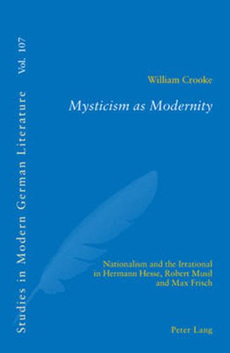 Mysticism as Modernity: Nationalism and the Irrational in Hermann Hesse, Robert Musil and Max Frisch