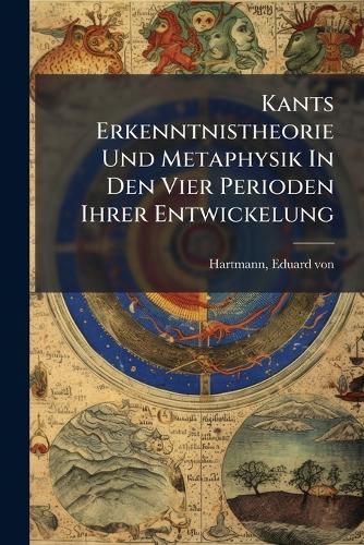 Cover image for Kants Erkenntnistheorie Und Metaphysik in Den Vier Perioden Ihrer Entwickelung