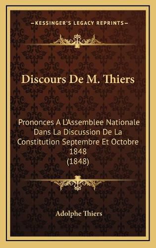 Discours de M. Thiers: Prononces A L'Assemblee Nationale Dans La Discussion de La Constitution Septembre Et Octobre 1848 (1848)