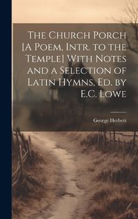 Cover image for The Church Porch [A Poem, Intr. to the Temple] With Notes and a Selection of Latin Hymns, Ed. by E.C. Lowe