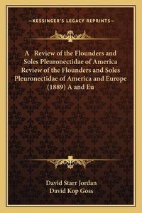 Cover image for A Review of the Flounders and Soles Pleuronectidae of America Review of the Flounders and Soles Pleuronectidae of America and Europe (1889) A and Europe (1889)