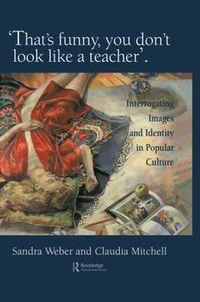 Cover image for That's Funny You Don't Look Like A Teacher!: Interrogating Images, Identity, And Popular Culture