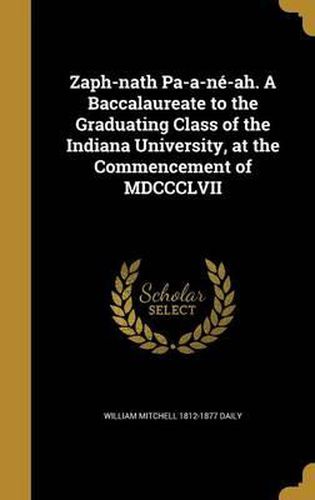 Cover image for Zaph-Nath Pa-A-Ne-Ah. a Baccalaureate to the Graduating Class of the Indiana University, at the Commencement of MDCCCLVII