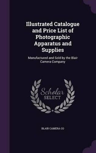 Cover image for Illustrated Catalogue and Price List of Photographic Apparatus and Supplies: Manufactured and Sold by the Blair Camera Company