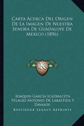 Cover image for Carta Acerca del Origen de La Imagen de Nuestra Senora de Guadalupe de Mexico (1896)