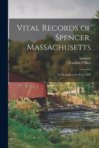 Cover image for Vital Records of Spencer, Massachusetts: to the End of the Year 1849