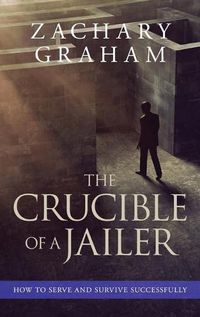 Cover image for The Crucible of a Jailer: How to Serve and Survive successfully