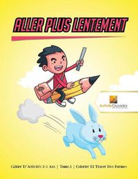 Cover image for Aller Plus Lentement: Cahier D'Activites 6-9 Ans Tome.3 Colorier Et Tracer Des Formes