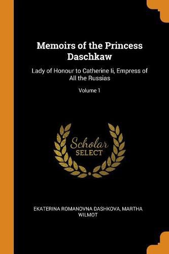 Cover image for Memoirs of the Princess Daschkaw: Lady of Honour to Catherine II, Empress of All the Russias; Volume 1