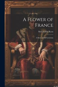 Cover image for A Flower of France; a Story of old Louisiana