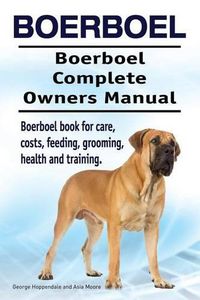 Cover image for Boerboel. Boerboel Complete Owners Manual. Boerboel book for care, costs, feeding, grooming, health and training.