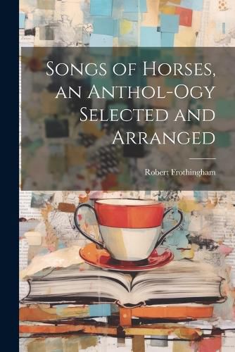 Cover image for Songs of Horses, an Anthol-ogy Selected and Arranged