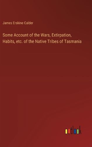 Cover image for Some Account of the Wars, Extirpation, Habits, etc. of the Native Tribes of Tasmania