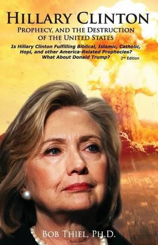 Hillary Clinton, Prophecy, and the Destruction of the United States, 2nd Edition: Is Hillary Clinton Fulfilling Biblical, Islamic, Catholic, Buddhist, and other America-Related Prophecies? What About Donald Trump?