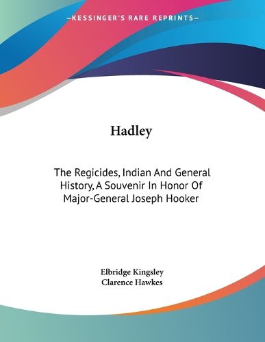 Cover image for Hadley: The Regicides, Indian and General History, a Souvenir in Honor of Major-General Joseph Hooker