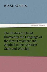 Cover image for The Psalms of David Imitated in the Language of the New Testament and Applied to the Christian State and Worship