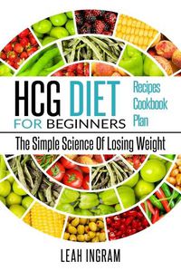 Cover image for Hcg Diet: HCG Diet for Beginners-The Simple Science of Losing Weight HCG Diet Recipes- HCG Diet Cookbook