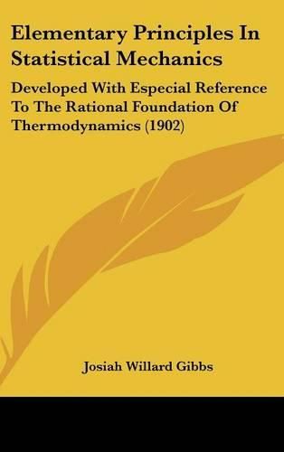Cover image for Elementary Principles in Statistical Mechanics: Developed with Especial Reference to the Rational Foundation of Thermodynamics (1902)