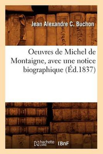 Oeuvres de Michel de Montaigne, Avec Une Notice Biographique (Ed.1837)