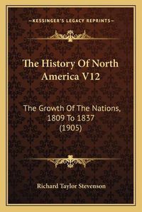 Cover image for The History of North America V12: The Growth of the Nations, 1809 to 1837 (1905)