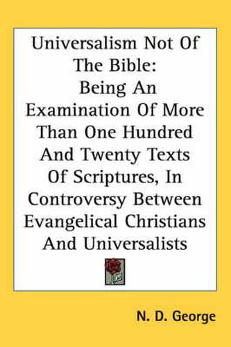 Cover image for Universalism Not of the Bible: Being an Examination of More Than One Hundred and Twenty Texts of Scriptures, in Controversy Between Evangelical Christians and Universalists