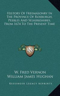 Cover image for History of Freemasonry in the Province of Roxburgh, Peebles and Selkirkshires, from 1674 to the Present Time