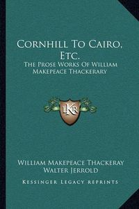 Cover image for Cornhill to Cairo, Etc.: The Prose Works of William Makepeace Thackerary