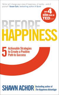 Cover image for Before Happiness: Five Actionable Strategies to Create a Positive Path to Success