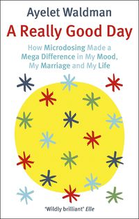 Cover image for A Really Good Day: How Microdosing Made a Mega Difference in My Mood, My Marriage and My Life
