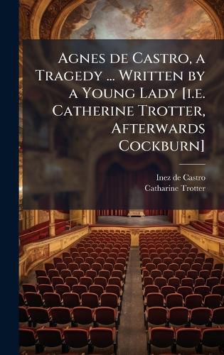 Cover image for Agnes de Castro, a Tragedy ... Written by a Young Lady [i.e. Catherine Trotter, Afterwards Cockburn]