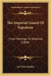 Cover image for The Imperial Guard of Napoleon: From Marengo to Waterloo (1888)