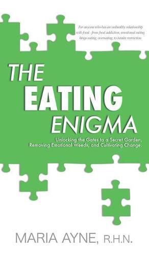 Cover image for The Eating Enigma: Unlocking the Gates to a Secret Garden, Removing Emotional Weeds, and Cultivating Change