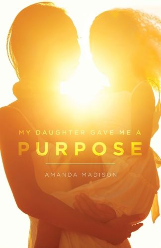 Cover image for My Daughter Game Me a Purpose: A True tale of a single mother going from homelessness to happiness