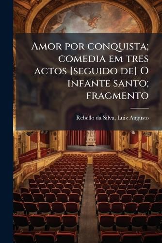 Cover image for Amor Por Conquista; Comedia Em Tres Actos [Seguido de] O Infante Santo; Fragmento