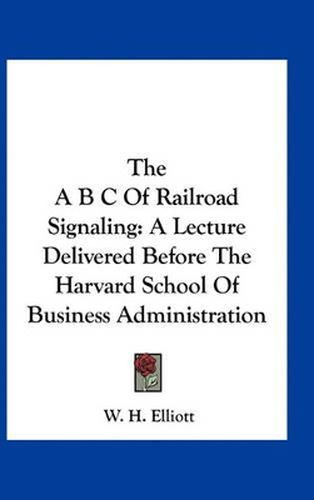 The A B C of Railroad Signaling: A Lecture Delivered Before the Harvard School of Business Administration