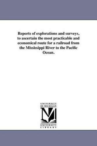 Cover image for Reports of Explorations and Surveys, to Ascertain the Most Practicable and Economical Route for a Railroad from the Mississippi River to the Pacific Ocean.